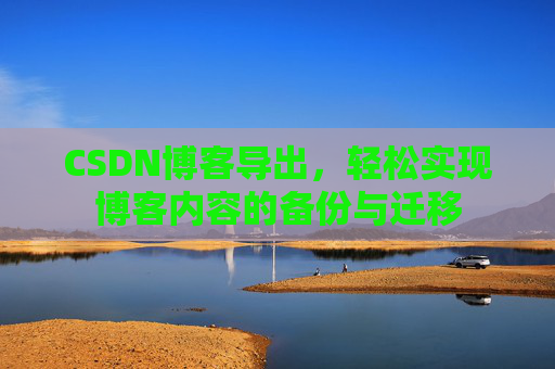 CSDN博客导出，轻松实现博客内容的备份与迁移